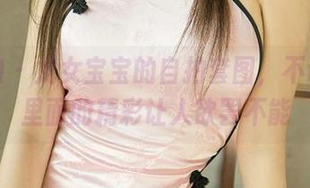 爱尤物 - 龙女宝宝的自拍套图，不说也知里面的精彩让人欲罢不能